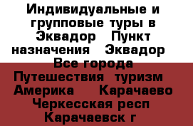 Индивидуальные и групповые туры в Эквадор › Пункт назначения ­ Эквадор - Все города Путешествия, туризм » Америка   . Карачаево-Черкесская респ.,Карачаевск г.